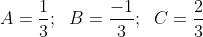A=\frac{1}{3};\;\ B=\frac{-1}{3};\;\ C=\frac{2}{3}